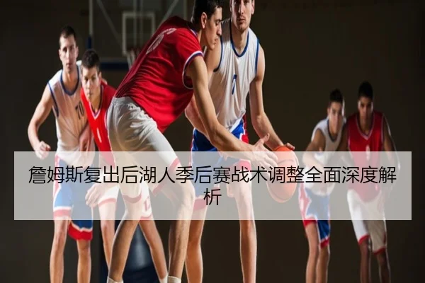 詹姆斯复出后湖人季后赛战术调整全面深度解析 - GLOBAL
